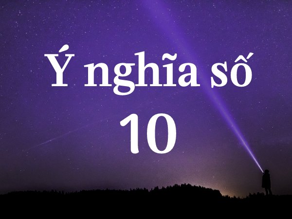 Ý nghĩa số 10 là gì? Đề về 10 hôm sau đánh con gì lộc phát?