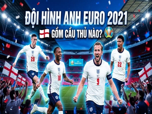 Đội hình Anh Euro 2021 gồm cầu thủ nào? Hành trình