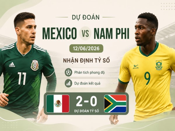 Dự đoán Mexico vs Nam Phi, nhận định tỷ số ngày 12/06