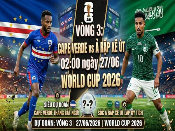 Dự đoán Cape Verde vs Arập Xêut, nhận định tỷ số ngày 27/06 Dự đoán Cape Verde vs Arập Xêut, nhận định tỷ số ngày 27/06