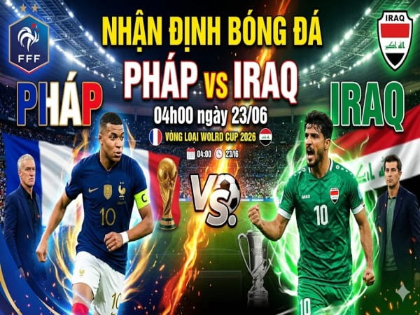 Nhận định chuyên gia Pháp vs Iraq 04h00 hôm nay Nhận định chuyên gia Pháp vs Iraq 04h00 hôm nay