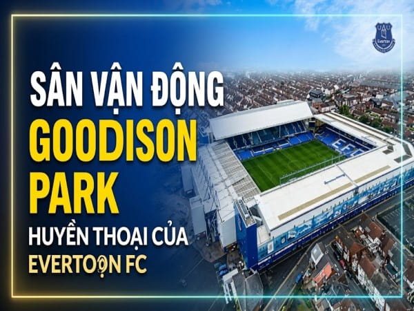 Sân vận động Goodison Park: Sức chứa biểu tượng Everton
