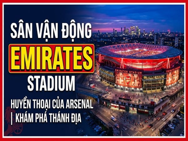 Sân vận động Emirates Stadium: Biểu tượng mới của Arsenal Sân vận động Emirates Stadium: Biểu tượng mới của Arsenal